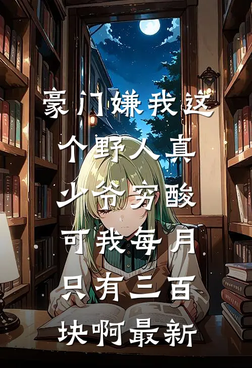 豪门嫌我这个野人真少爷穷酸，可我每月只有三百块啊最新