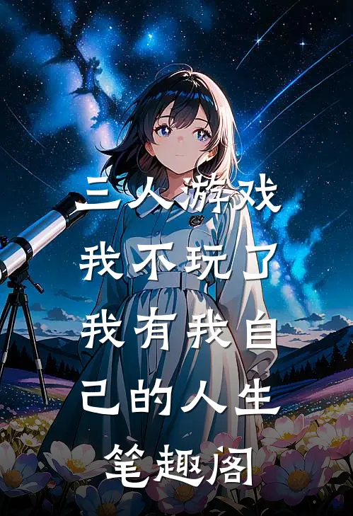 三人游戏我不玩了，我有我自己的人生笔趣阁