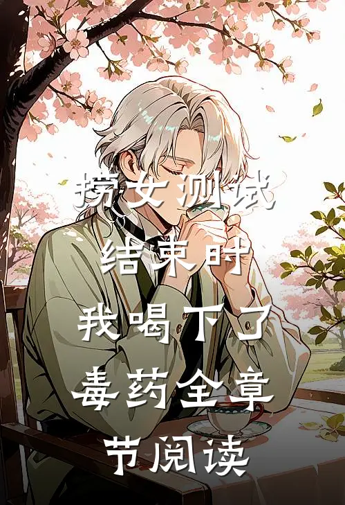 捞女测试结束时，我喝下了毒药全章节阅读