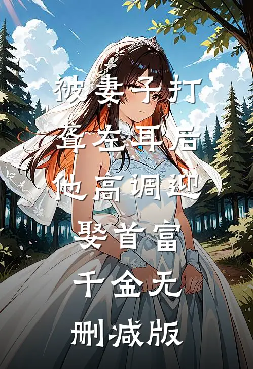 被妻子打聋左耳后，他高调迎娶首富千金无删减版