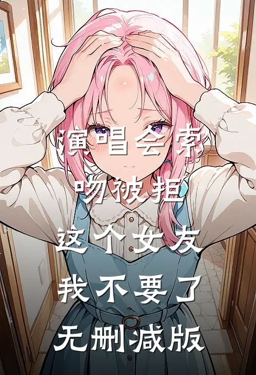 演唱会索吻被拒，这个女友我不要了无删减版