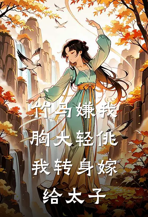 竹马嫌我胸大轻佻，我转身嫁给太子