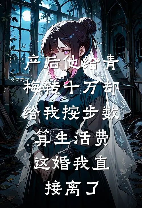 产后他给青梅转十万却给我按步数算生活费，这婚我直接离了