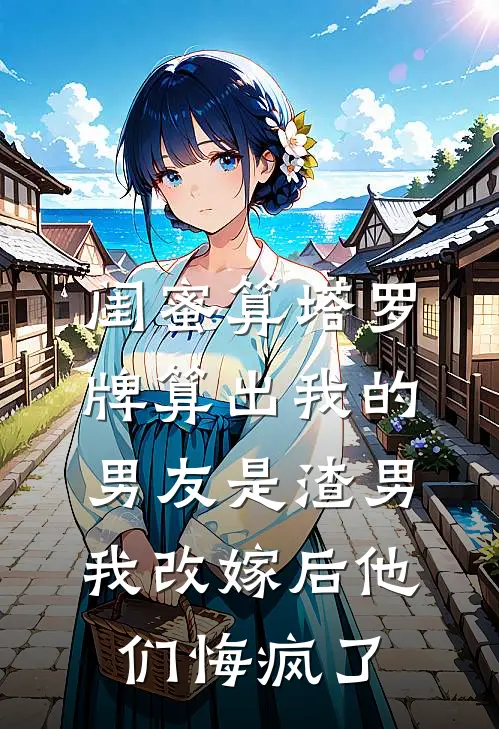 闺蜜算塔罗牌算出我的男友是渣男，我改嫁后他们悔疯了