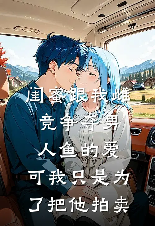 闺蜜跟我雌竞争夺男人鱼的爱，可我只是为了把他拍卖