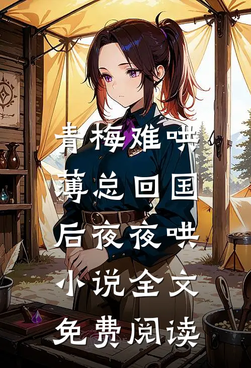 青梅难哄，薄总回国后夜夜哄小说全文免费阅读