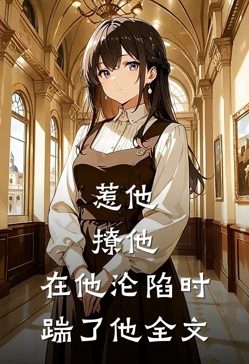 惹他，撩他，在他沦陷时踹了他全文
