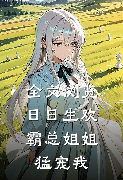 全文浏览日日生欢,霸总姐姐猛宠我