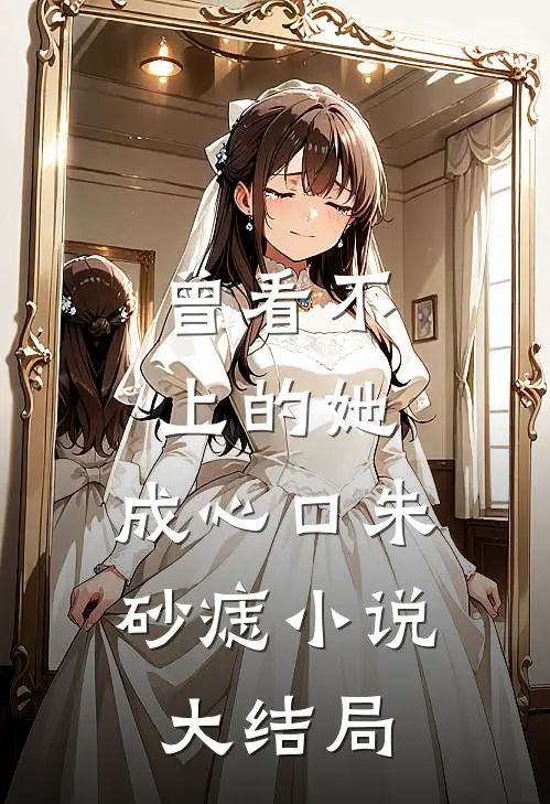 曾看不上的她，成心口朱砂痣小说大结局