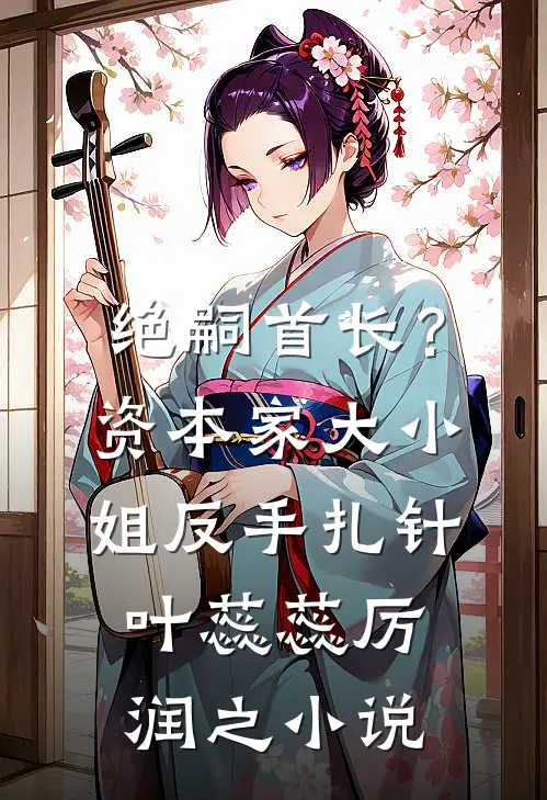 绝嗣首长？资本家大小姐反手扎针叶蕊蕊厉润之小说