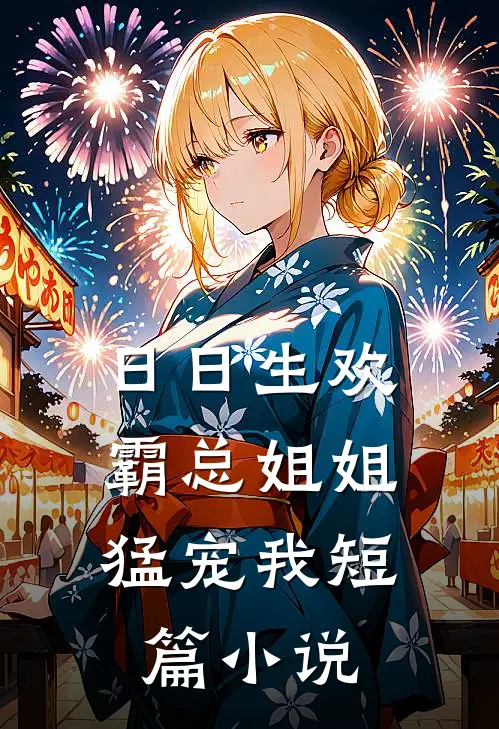 日日生欢，霸总姐姐猛宠我短篇小说