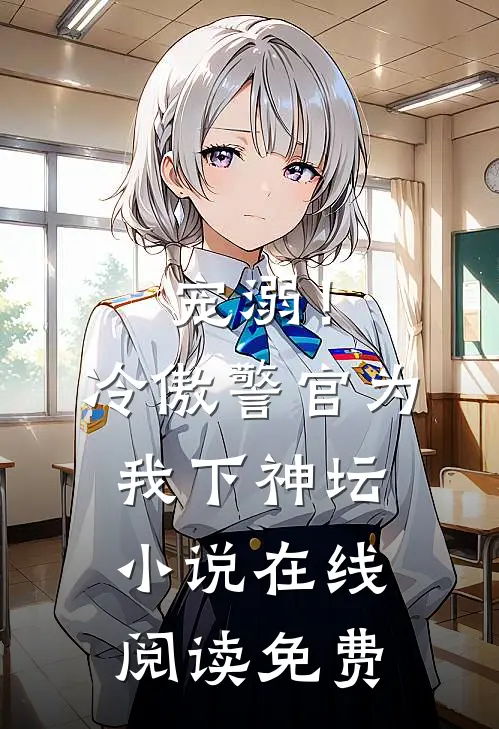 宠溺!冷傲警官为我下神坛在线阅读免费