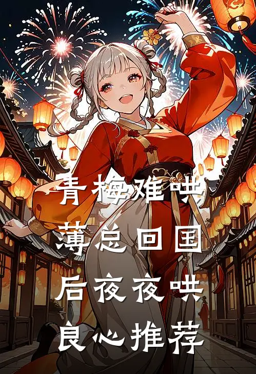 青梅难哄，薄总回国后夜夜哄良心推荐