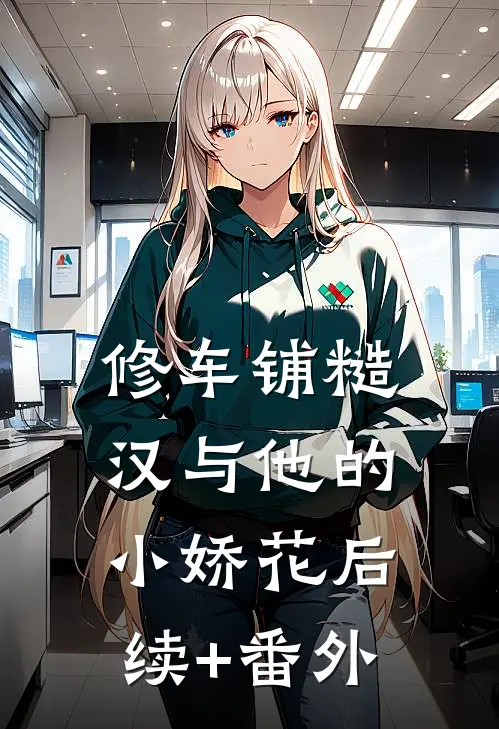 修车铺糙汉与他的小娇花后续+番外