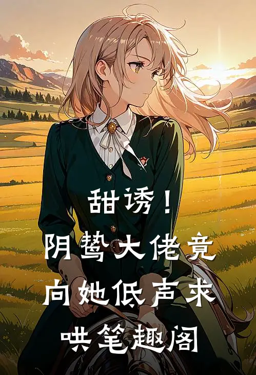 甜诱！阴鸷大佬竟向她低声求哄笔趣阁