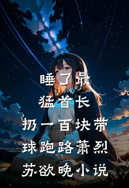睡了最猛首长，扔一百块带球跑路萧烈苏欲晚小说