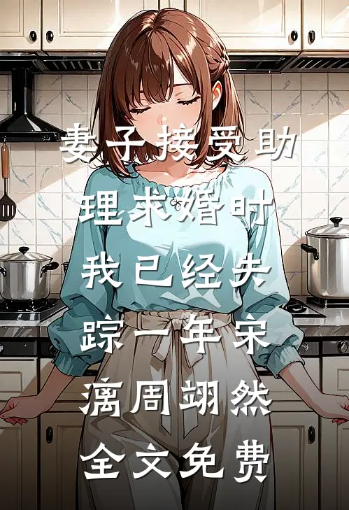 妻子接受助理求婚时，我已经失踪一年宋漓周翊然全文免费