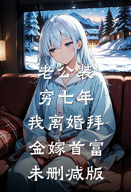 老公装穷七年，我离婚拜金嫁首富未删减版