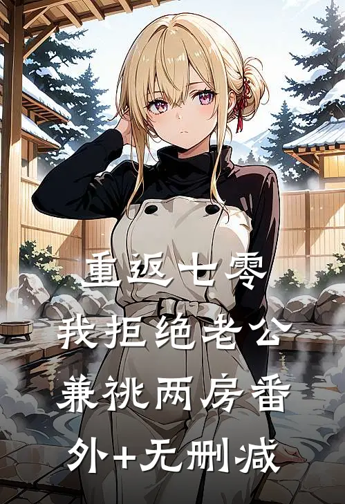 重返七零，我拒绝老公兼祧两房番外+无删减
