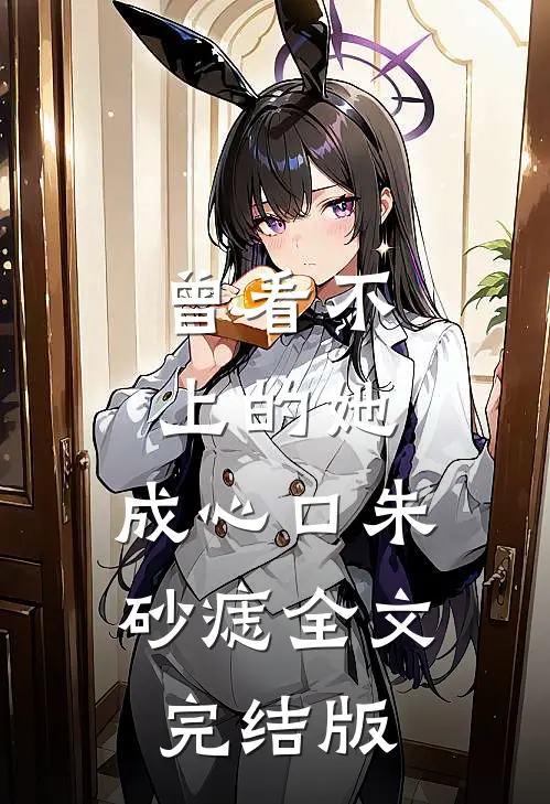 曾看不上的她，成心口朱砂痣全文完结版