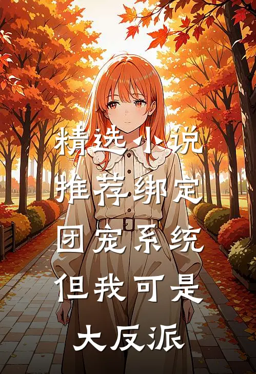 精选小说推荐绑定团宠系统，但我可是大反派