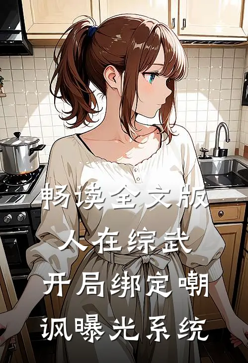畅读全文版人在综武，开局绑定嘲讽曝光系统
