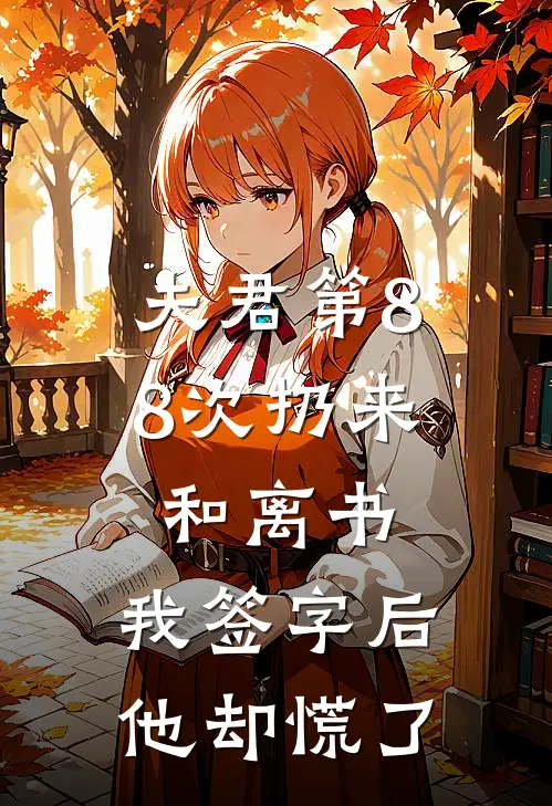 夫君第88次扔来和离书，我签字后，他却慌了