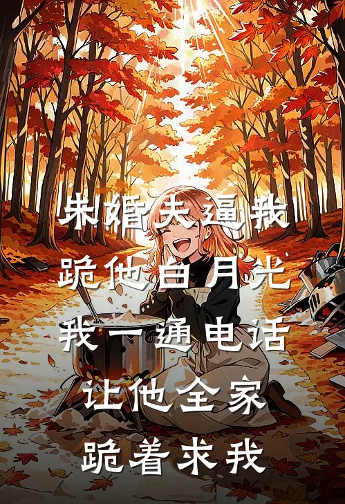 未婚夫逼我跪他白月光，我一通电话让他全家跪着求我