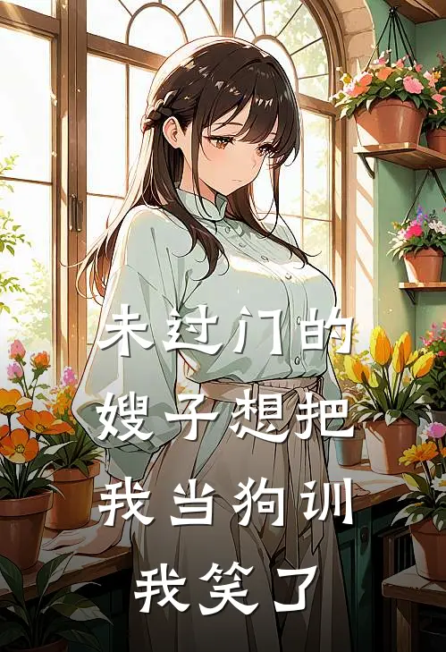 未过门的嫂子想把我当狗训，我笑了