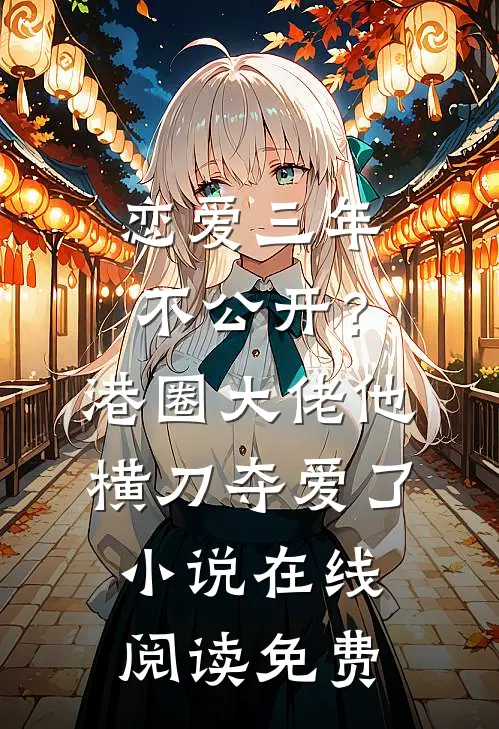 恋爱三年不公开？港圈大佬他横刀夺爱了小说在线阅读免费