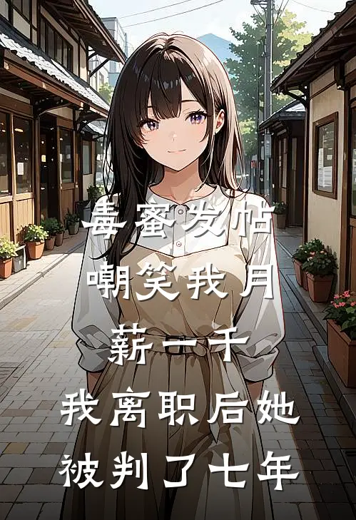 毒蜜发帖嘲笑我月薪一千，我离职后她被判了七年
