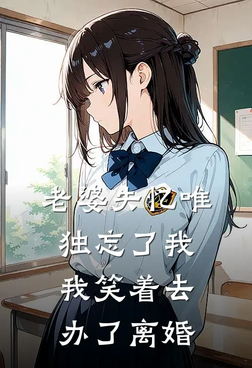 老婆失忆唯独忘了我，我笑着去办了离婚
