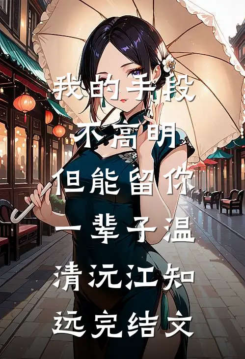 我的手段不高明，但能留你一辈子温清沅江知远完结文