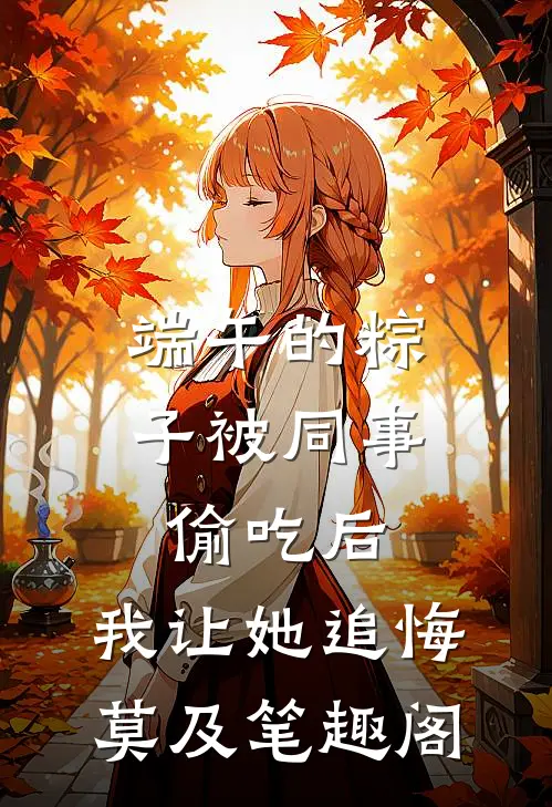 端午的粽子被同事偷吃后，我让她追悔莫及笔趣阁