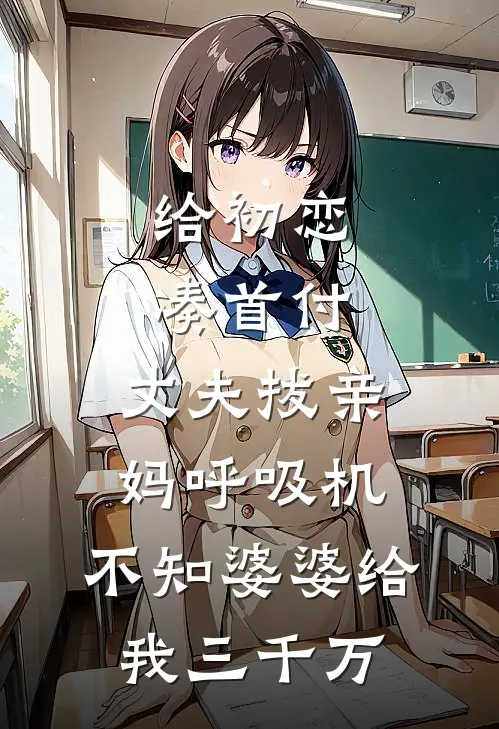 给初恋凑首付，丈夫拔亲妈呼吸机，不知婆婆给我三千万