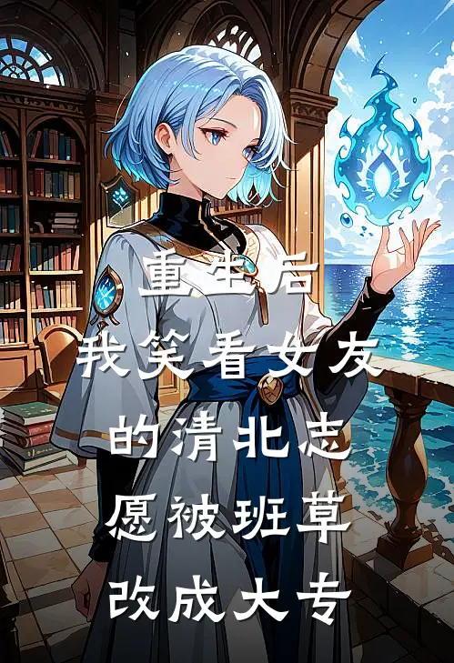 重生后，我笑看女友的清北志愿被班草改成大专