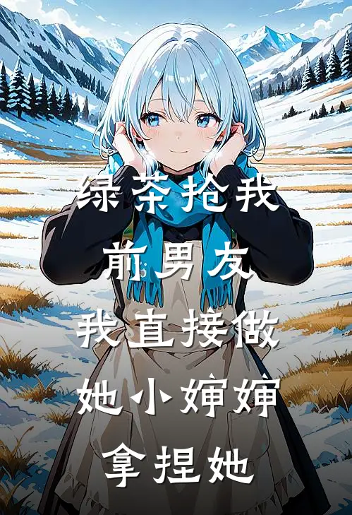绿茶抢我前男友，我直接做她小婶婶拿捏她