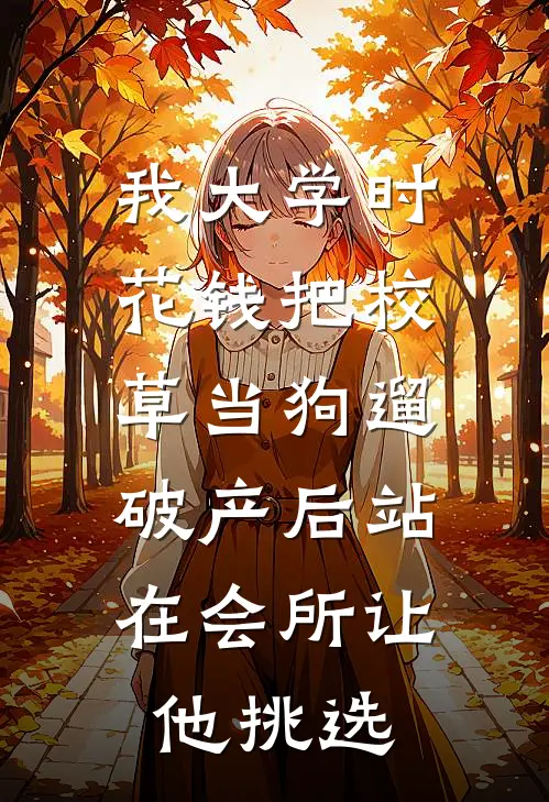 我大学时花钱把校草当狗遛，破产后站在会所让他挑选