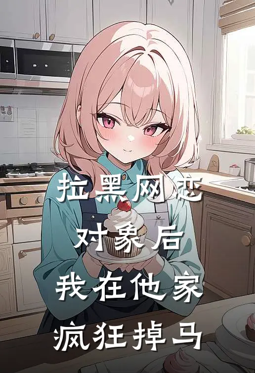 拉黑网恋对象后，我在他家疯狂掉马