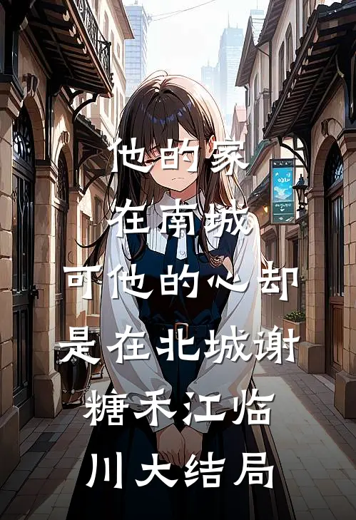 他的家在南城，可他的心却是在北城谢糖禾江临川大结局