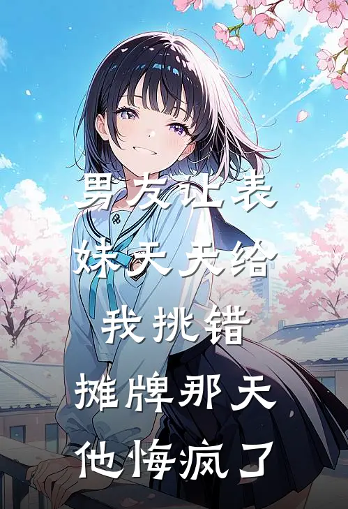 男友让表妹天天给我挑错，摊牌那天他悔疯了