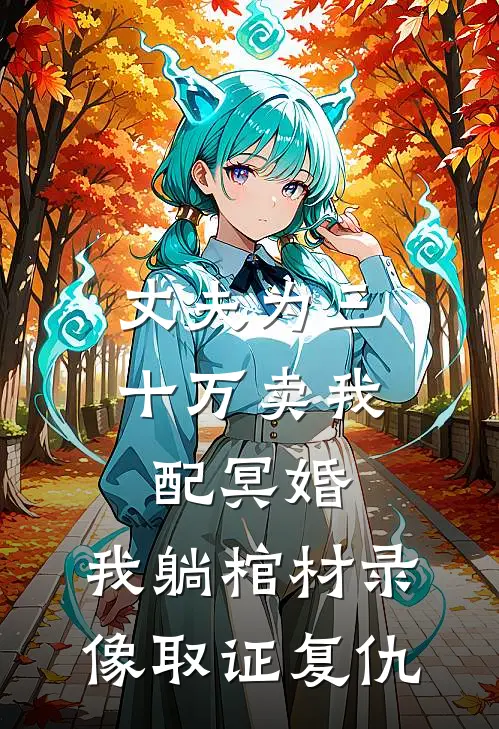 丈夫为三十万卖我配冥婚，我躺棺材录像取证复仇