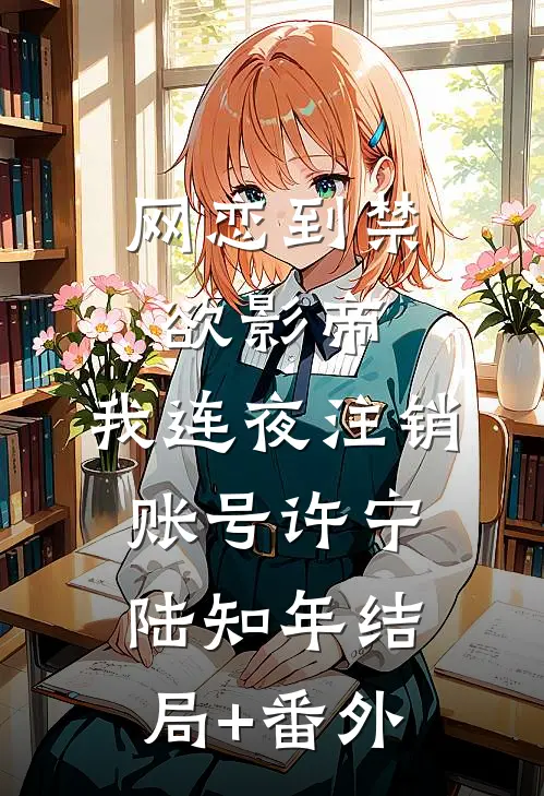 网恋到禁欲影帝，我连夜注销账号许宁陆知年结局+番外