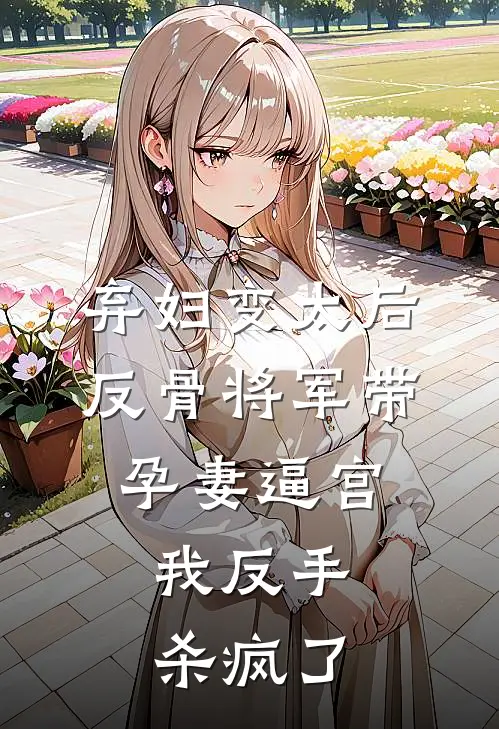 弃妇变太后，反骨将军带孕妻逼宫，我反手杀疯了