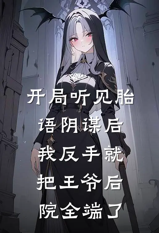 开局听见胎语阴谋后，我反手就把王爷后院全端了