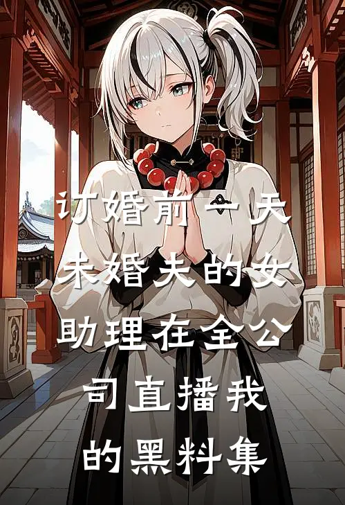 订婚前一天，未婚夫的女助理在全公司直播我的黑料集