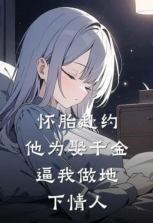 怀胎赴约，他为娶千金，逼我做地下情人