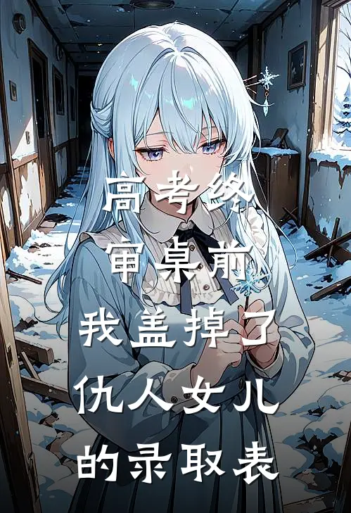 高考终审桌前，我盖掉了仇人女儿的录取表