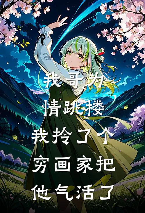 我哥为情跳楼，我拎了个穷画家把他气活了