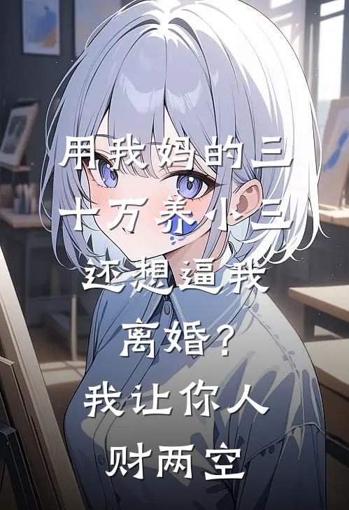 用我妈的三十万养小三，还想逼我离婚？我让你人财两空